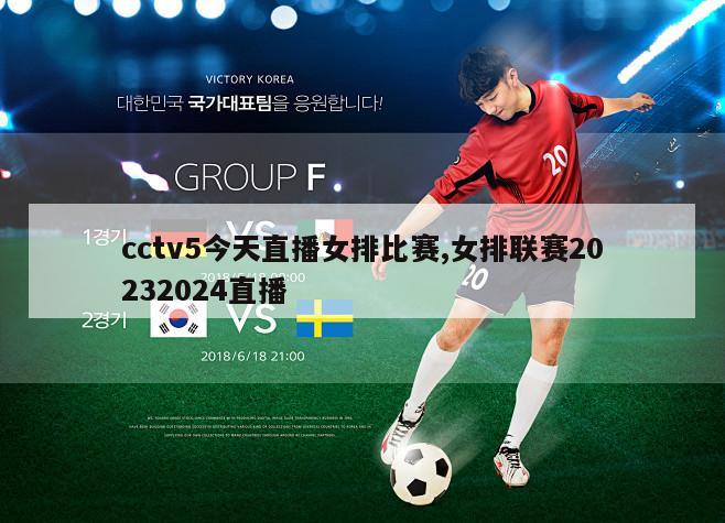 cctv5今天直播女排比赛,女排联赛20232024直播