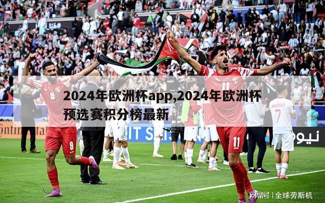 2024年欧洲杯app,2024年欧洲杯预选赛积分榜最新