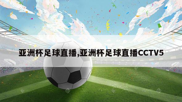亚洲杯足球直播,亚洲杯足球直播CCTV5